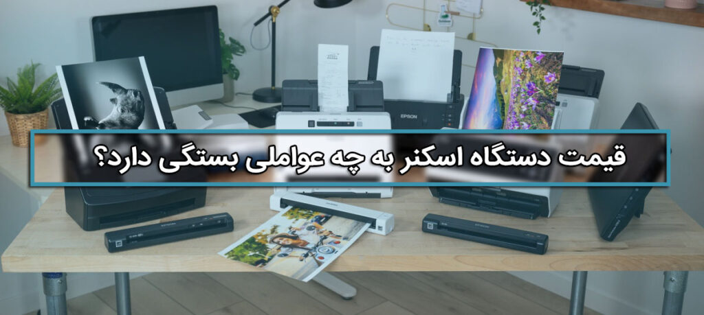 قیمت دستگاه اسکنر به چه عواملی بستگی دارد؟