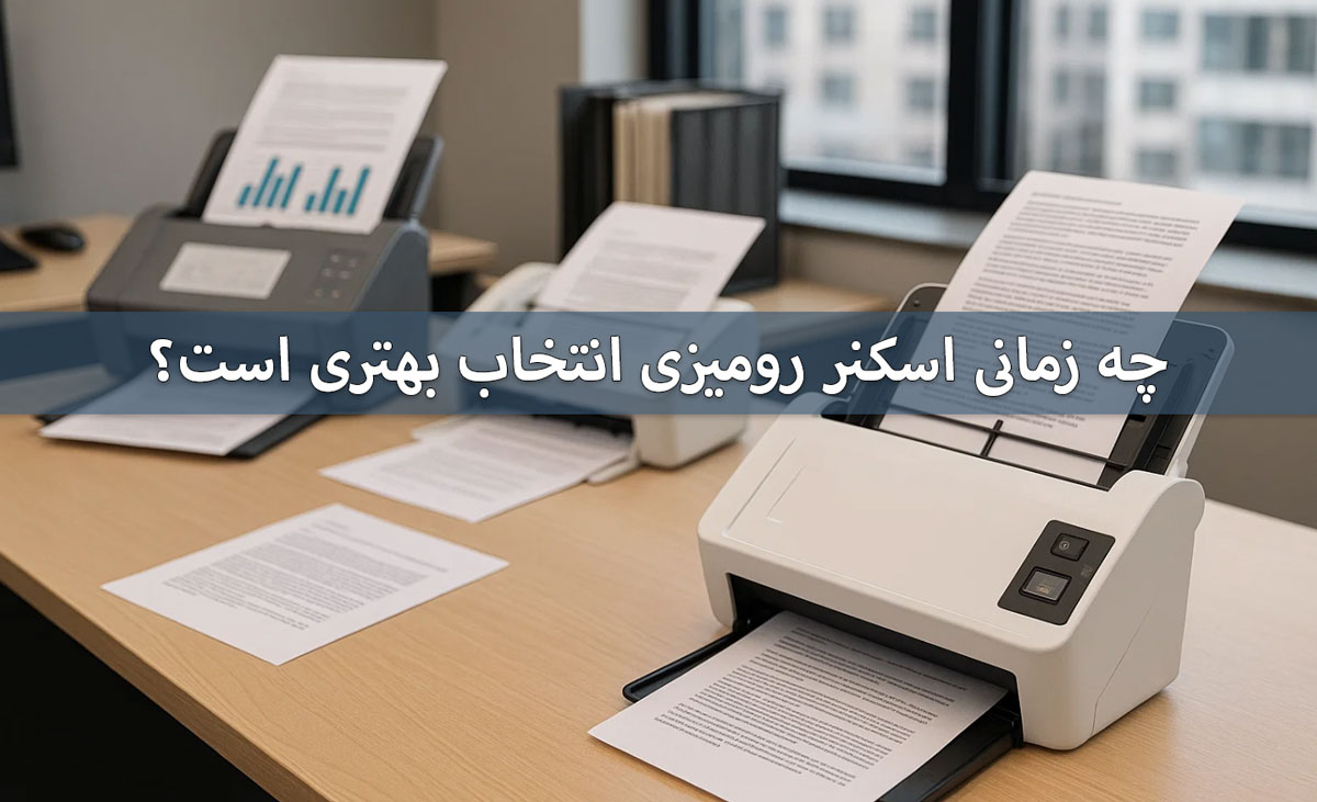چه زمانی اسکنر رومیزی انتخاب بهتری است؟ 