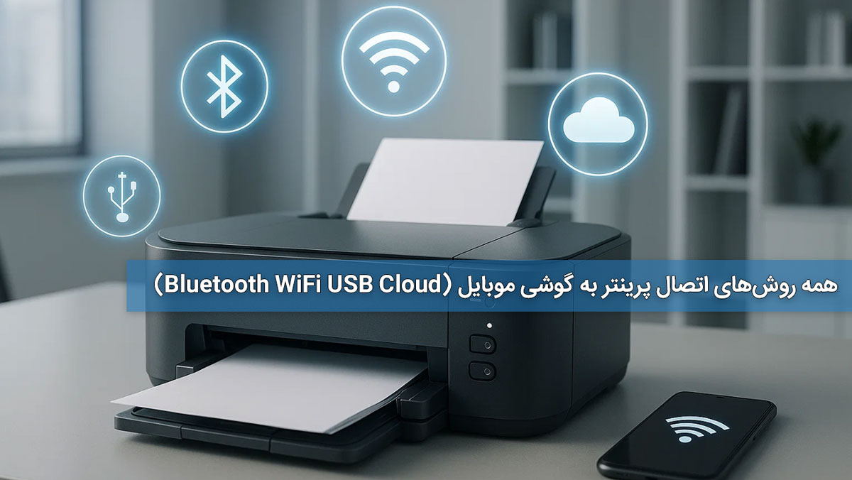 همه روش‌های اتصال پرینتر به گوشی موبایل (Bluetooth WiFi، USB، Cloud)