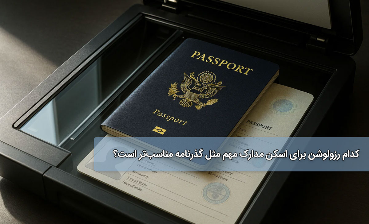 کدام رزولوشن برای اسکن مدارک مهم مثل گذرنامه مناسب‌تر است؟