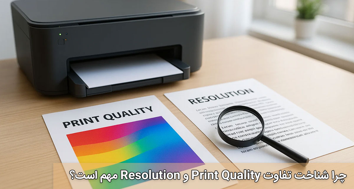 چرا شناخت تفاوت Print Quality و Resolution مهم است؟
