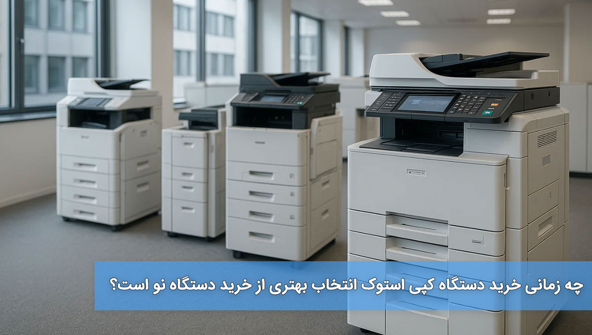 چه زمانی خرید دستگاه کپی استوک انتخاب بهتری از خرید دستگاه نو است؟