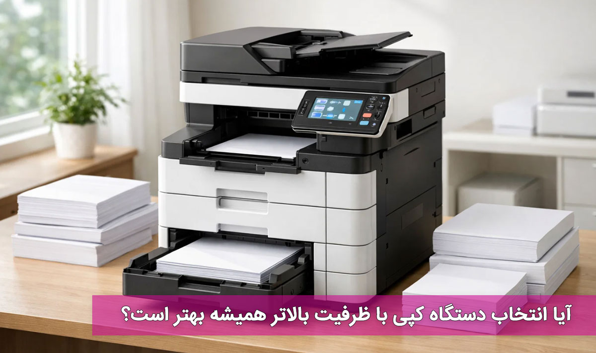 آیا انتخاب دستگاه کپی با ظرفیت بالاتر همیشه بهتر است؟