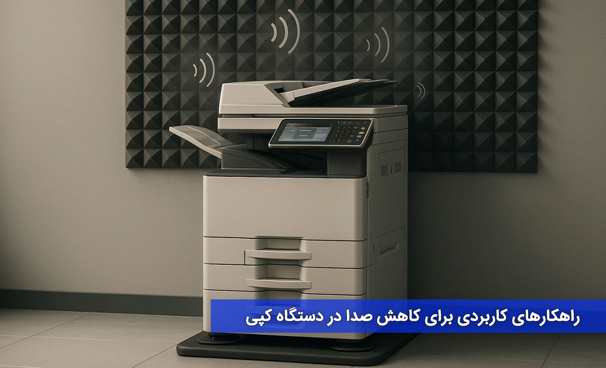 راهکارهای کاربردی برای کاهش صدا در دستگاه کپی