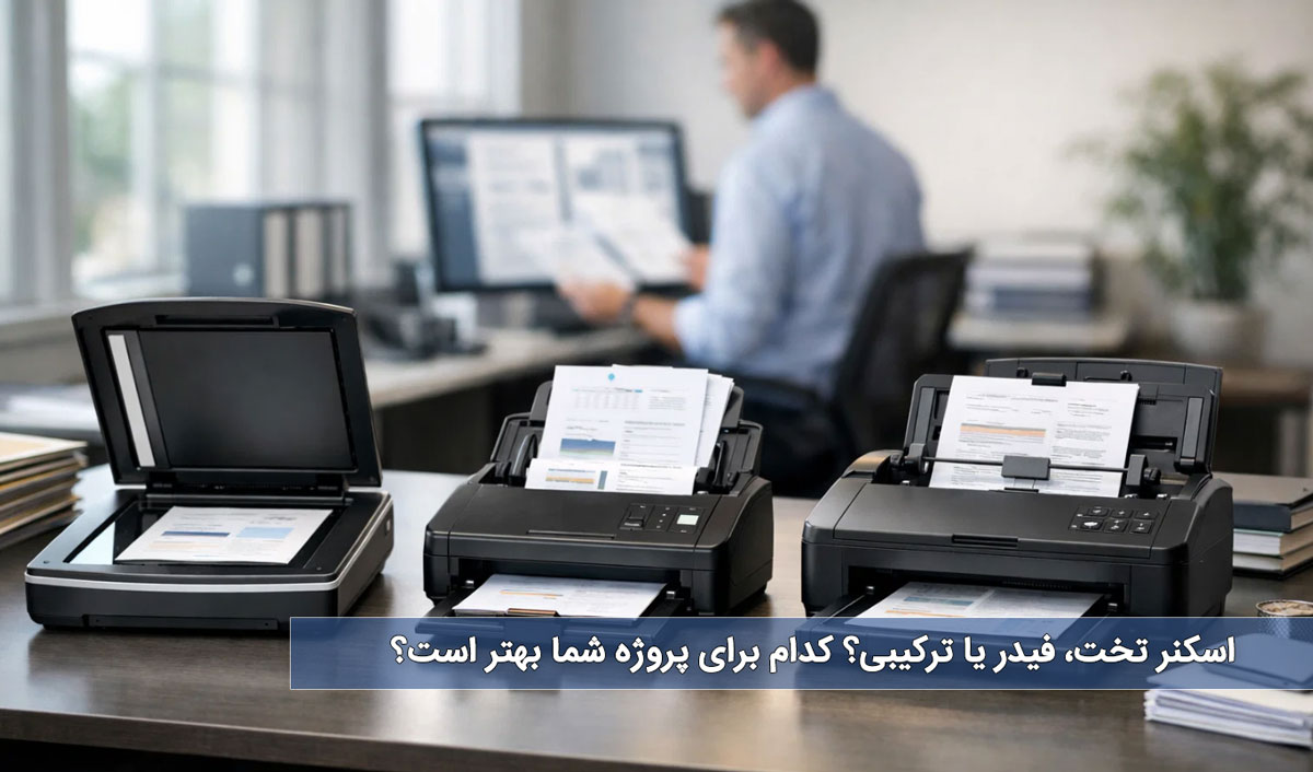 اسکنر تخت، فیدر یا ترکیبی؟ کدام برای پروژه شما بهتر است؟