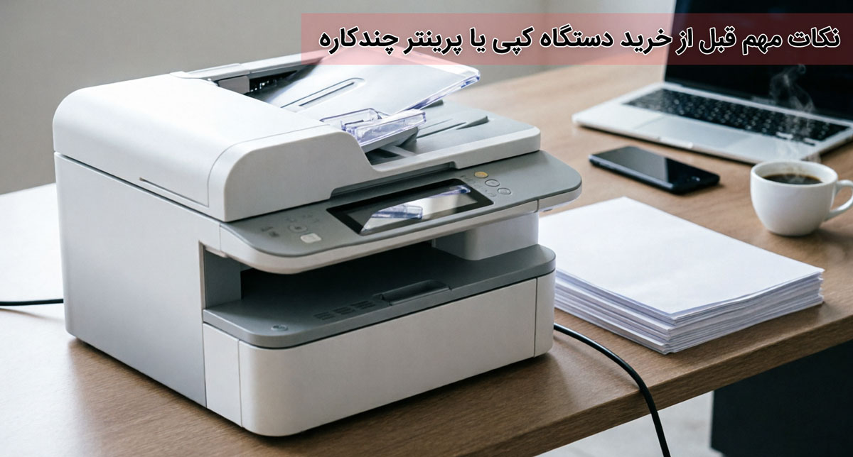 نکات مهم قبل از خرید دستگاه کپی یا پرینتر چندکاره