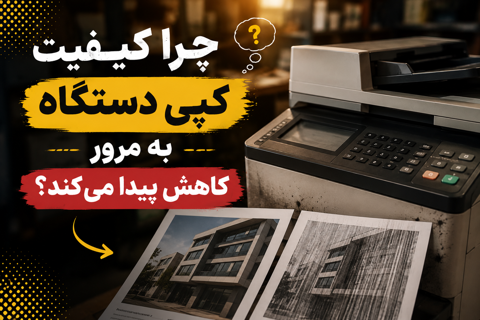 چرا کیفیت کپی دستگاه به مرور کاهش پیدا میکند؟