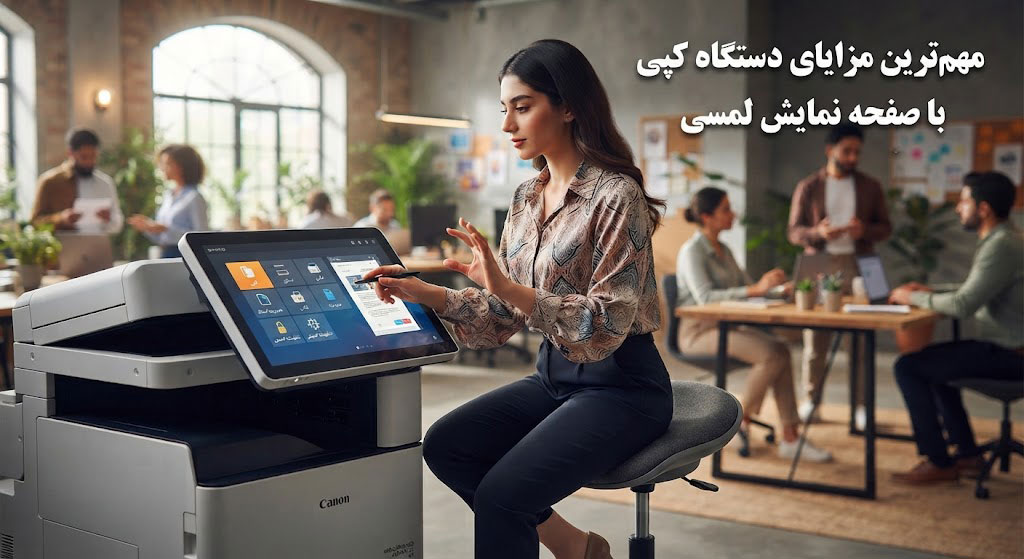 مهمترین مزایای دستگاه کپی با صفحهنمایش لمسی