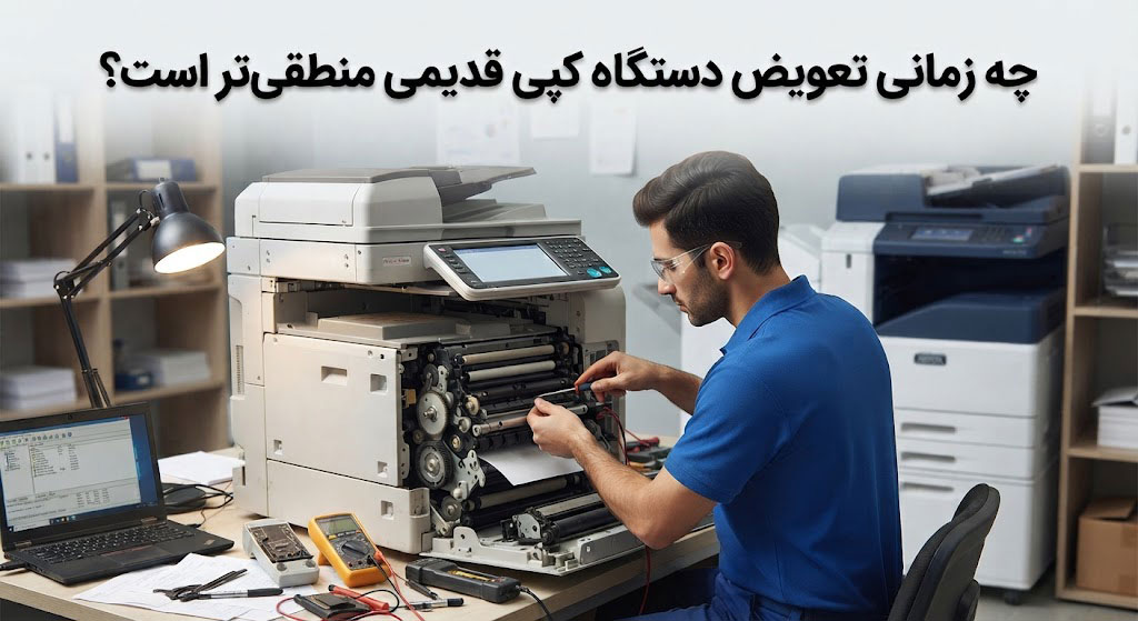 چه زمانی تعویض دستگاه کپی قدیمی منطقیتر است؟